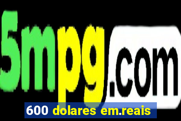 600 dolares em.reais